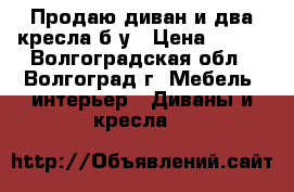 Продаю диван и два кресла б/у › Цена ­ 500 - Волгоградская обл., Волгоград г. Мебель, интерьер » Диваны и кресла   